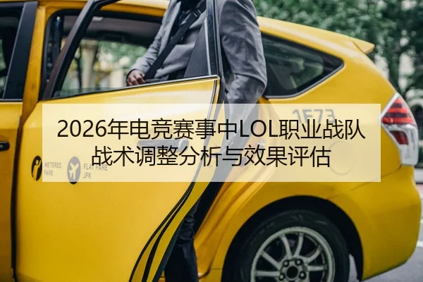 2026年电竞赛事中LOL职业战队战术调整分析与效果评估