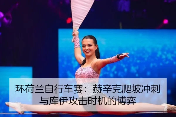 环荷兰自行车赛：赫辛克爬坡冲刺与库伊攻击时机的博弈