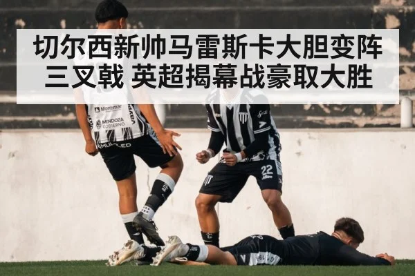 切尔西新帅马雷斯卡大胆变阵三叉戟 英超揭幕战豪取大胜