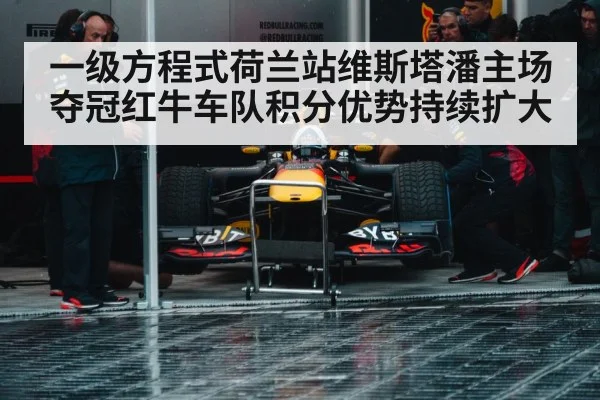 一级方程式荷兰站维斯塔潘主场夺冠红牛车队积分优势持续扩大