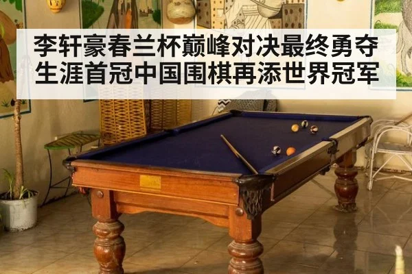 李轩豪春兰杯巅峰对决最终勇夺生涯首冠中国围棋再添世界冠军